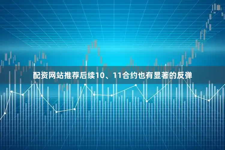 配资网站推荐后续10、11合约也有显著的反弹