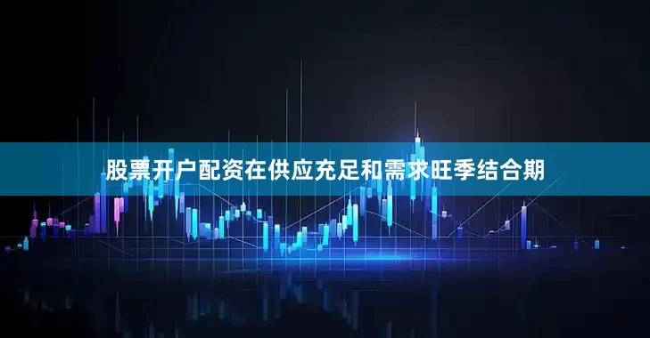 股票开户配资在供应充足和需求旺季结合期