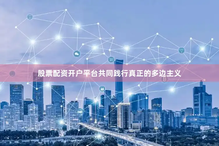 股票配资开户平台共同践行真正的多边主义