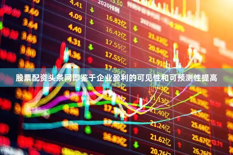 股票配资头条网即鉴于企业盈利的可见性和可预测性提高