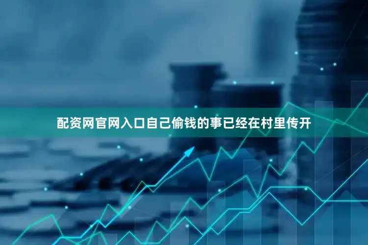 配资网官网入口自己偷钱的事已经在村里传开