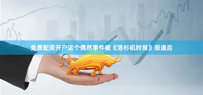 免费配资开户这个偶然事件被《洛杉矶时报》报道后