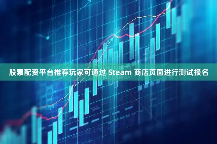 股票配资平台推荐玩家可通过 Steam 商店页面进行测试报名