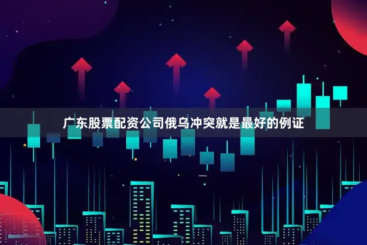 广东股票配资公司俄乌冲突就是最好的例证