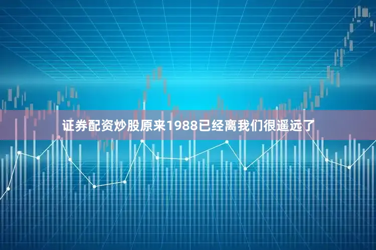 证券配资炒股原来1988已经离我们很遥远了