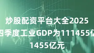 炒股配资平台大全2025年四季度工业GDP为111455亿元