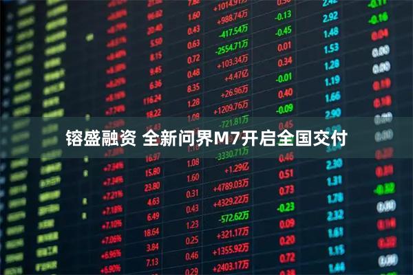 镕盛融资 全新问界M7开启全国交付