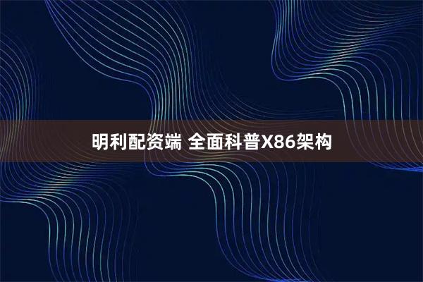 明利配资端 全面科普X86架构